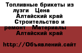 Топливные брикеты из лузги › Цена ­ 149 - Алтайский край Строительство и ремонт » Материалы   . Алтайский край